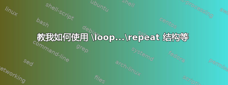 教我如何使用 \loop...\repeat 结构等