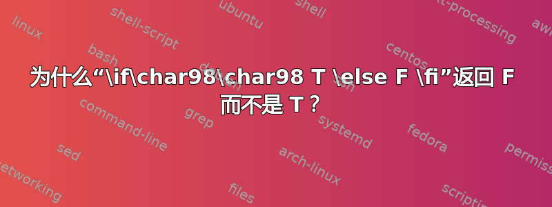 为什么“\if\char98\char98 T \else F \fi”返回 F 而不是 T？