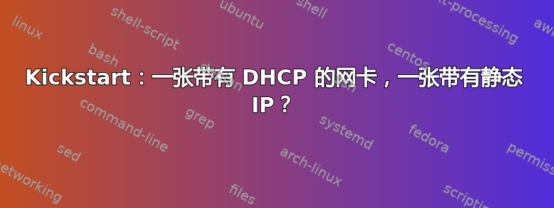 Kickstart：一张带有 DHCP 的网卡，一张带有静态 IP？