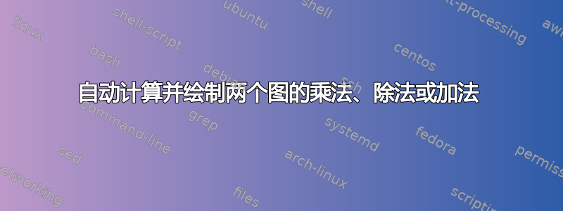 自动计算并绘制两个图的乘法、除法或加法