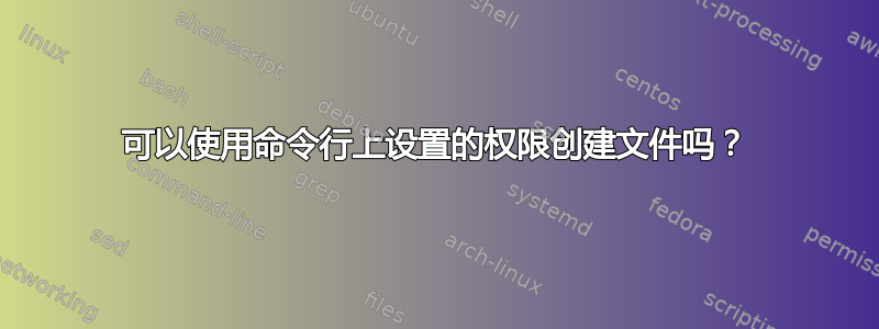 可以使用命令行上设置的权限创建文件吗？