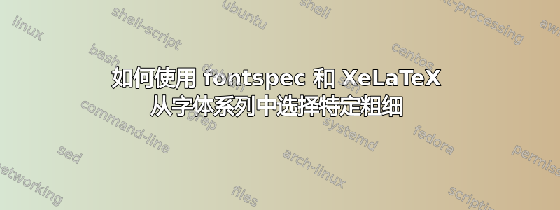 如何使用 fontspec 和 XeLaTeX 从字体系列中选择特定粗细