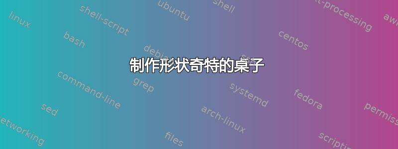 制作形状奇特的桌子