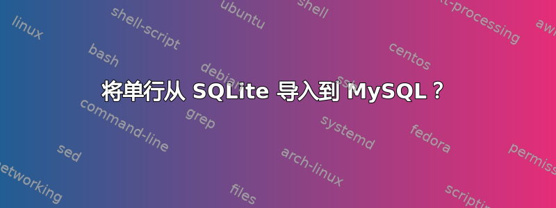 将单行从 SQLite 导入到 MySQL？