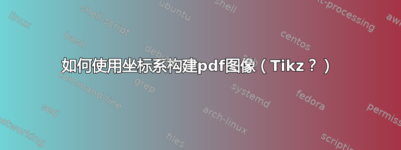 如何使用坐标系构建pdf图像（Tikz？）