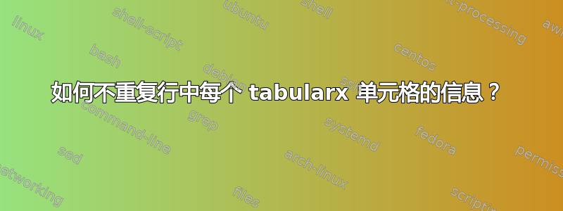 如何不重复行中每个 tabularx 单元格的信息？