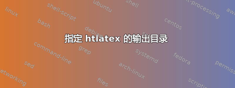 指定 htlatex 的输出目录