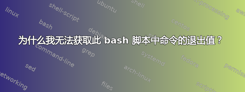 为什么我无法获取此 bash 脚本中命令的退出值？