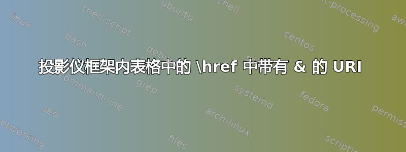 投影仪框架内表格中的 \href 中带有 & 的 URI