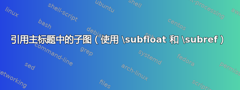 引用主标题中的子图（使用 \subfloat 和 \subref）