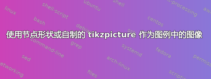 使用节点形状或自制的 tikzpicture 作为图例中的图像