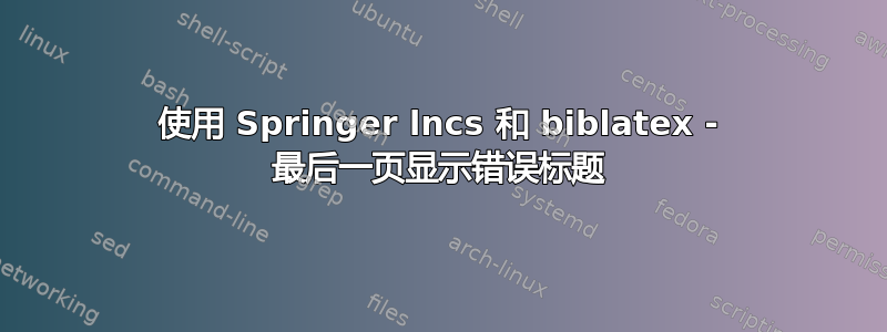 使用 Springer lncs 和 biblatex - 最后一页显示错误标题