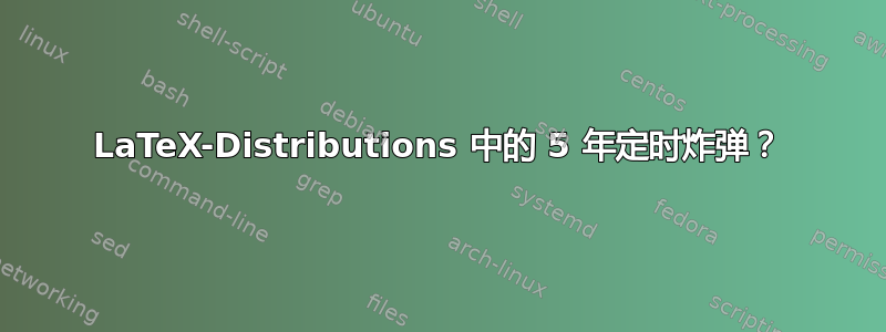 LaTeX-Distributions 中的 5 年定时炸弹？