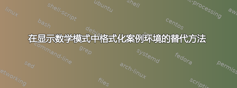 在显示数学模式中格式化案例环境的替代方法