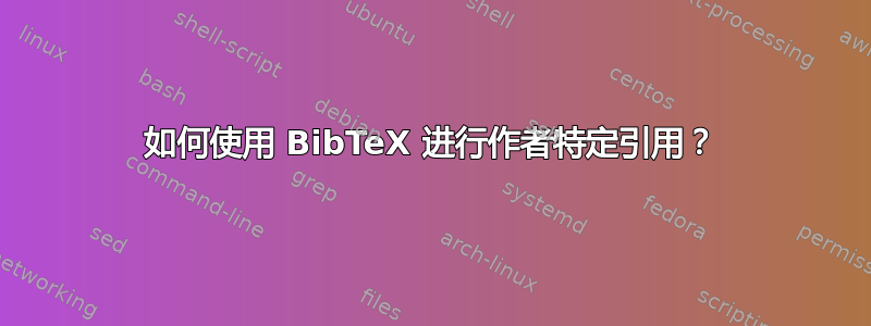 如何使用 BibTeX 进行作者特定引用？