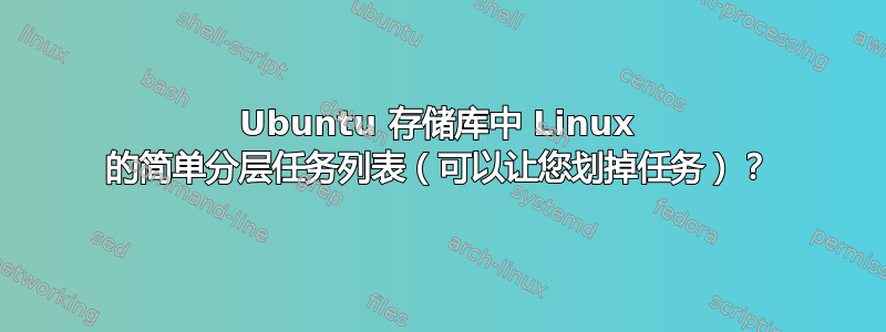 Ubuntu 存储库中 Linux 的简单分层任务列表（可以让您划掉任务）？