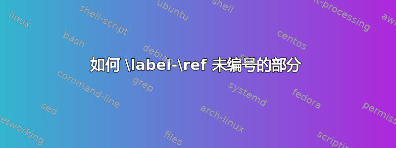 如何 \label-\ref 未编号的部分