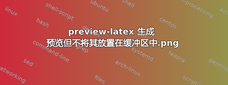 preview-latex 生成 .png 预览但不将其放置在缓冲区中