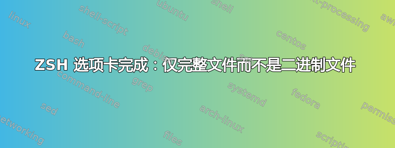 ZSH 选项卡完成：仅完整文件而不是二进制文件