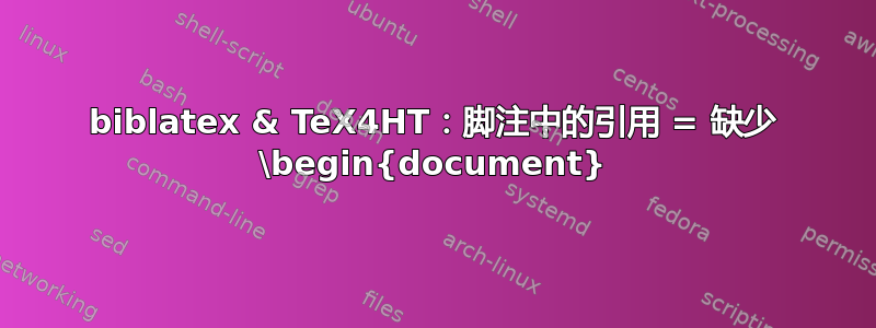 biblatex & TeX4HT：脚注中的引用 = 缺少 \begin{document}