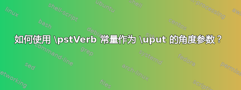 如何使用 \pstVerb 常量作为 \uput 的角度参数？