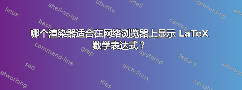 哪个渲染器适合在网络浏览器上显示 LaTeX 数学表达式？