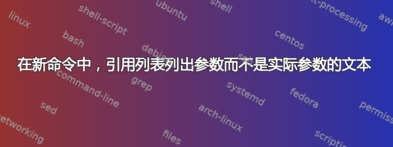 在新命令中，引用列表列出参数而不是实际参数的文本