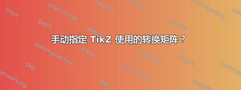 手动指定 TikZ 使用的转换矩阵？