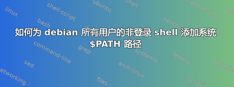 如何为 debian 所有用户的非登录 shell 添加系统 $PATH 路径