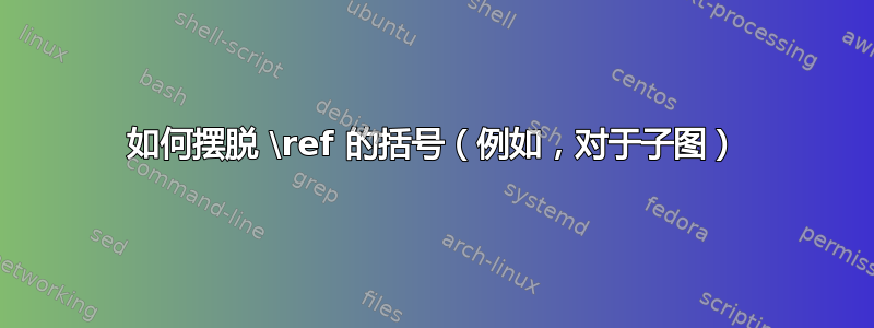 如何摆脱 \ref 的括号（例如，对于子图）