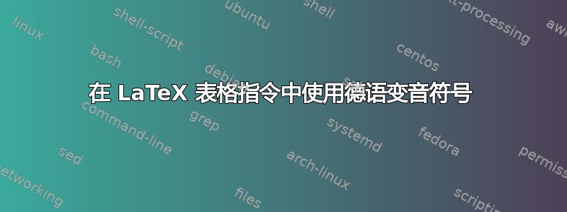 在 LaTeX 表格指令中使用德语变音符号