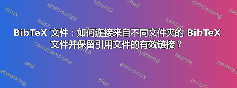 BibTeX 文件：如何连接来自不同文件夹的 BibTeX 文件并保留引用文件的有效链接？