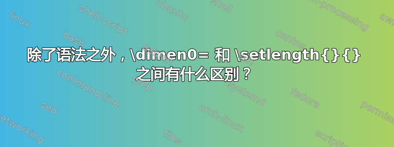 除了语法之外，\dimen0= 和 \setlength{}{} 之间有什么区别？