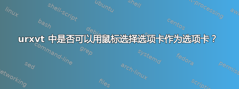 urxvt 中是否可以用鼠标选择选项卡作为选项卡？