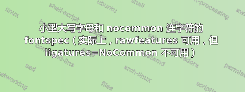 小型大写字母和 nocommon 连字符的 fontspec（实际上，rawfeatures 可用，但 ligatures=NoCommon 不可用）