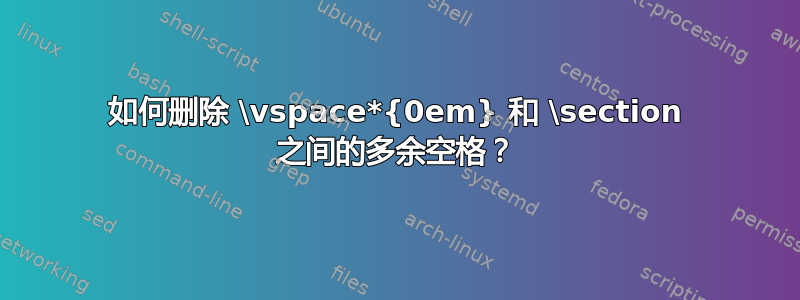 如何删除 \vspace*{0em} 和 \section 之间的多余空格？