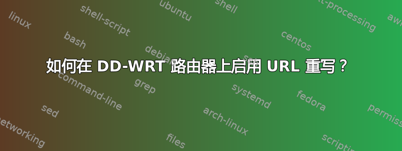 如何在 DD-WRT 路由器上启用 URL 重写？