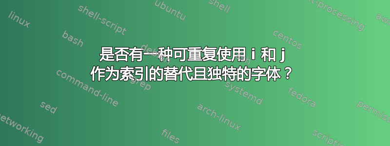 是否有一种可重复使用 i 和 j 作为索引的替代且独特的字体？