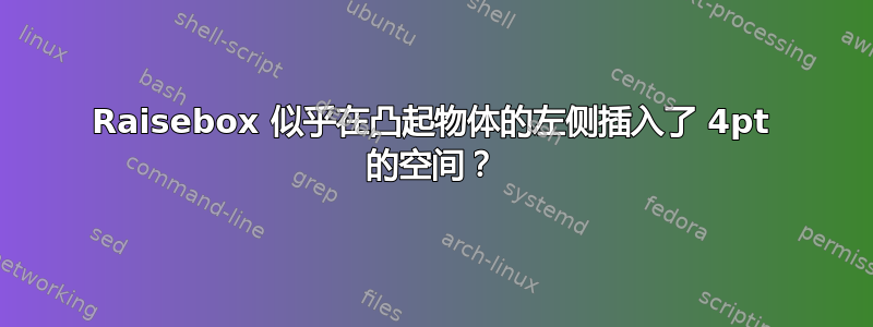 Raisebox 似乎在凸起物体的左侧插入了 4pt 的空间？