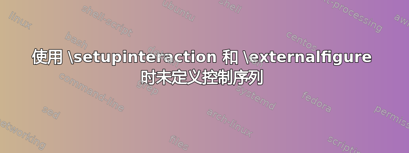 使用 \setupinteraction 和 \externalfigure 时未定义控制序列