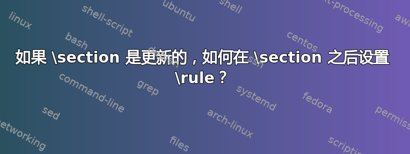 如果 \section 是更新的，如何在 \section 之后设置 \rule？