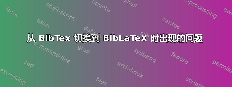 从 BibTex 切换到 BibLaTeX 时出现的问题