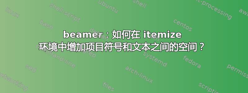 beamer：如何在 itemize 环境中增加项目符号和文本之间的空间？