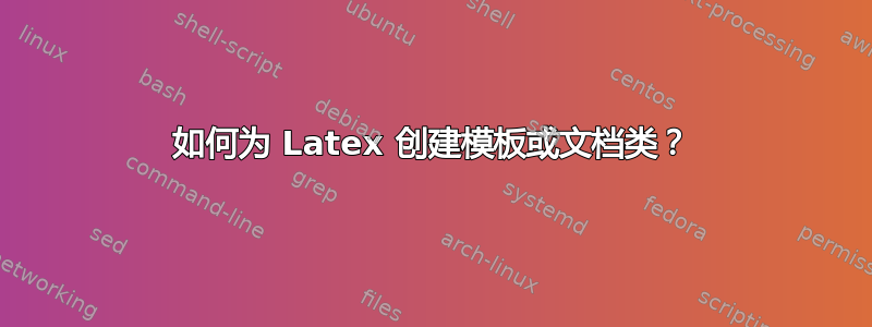 如何为 Latex 创建模板或文档类？