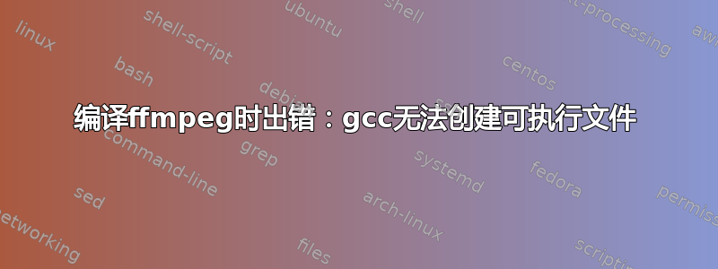 编译ffmpeg时出错：gcc无法创建可执行文件