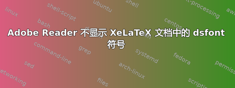 Adobe Reader 不显示 XeLaTeX 文档中的 dsfont 符号