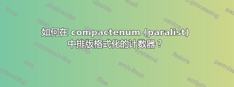 如何在 compactenum (paralist) 中排版格式化的计数器？