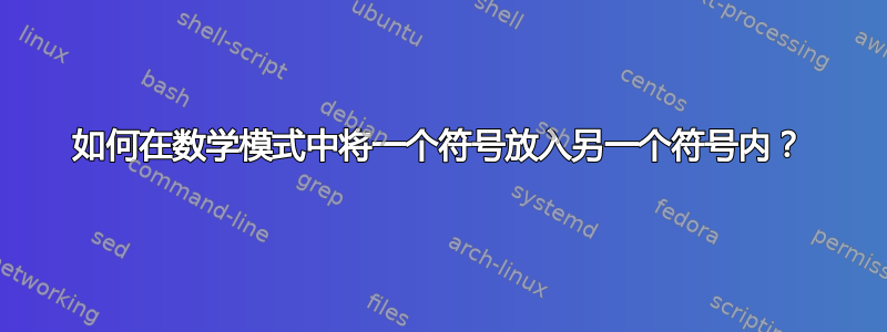 如何在数学模式中将一个符号放入另一个符号内？