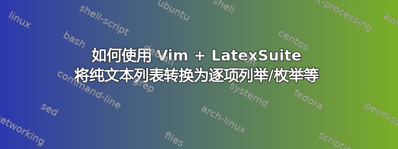 如何使用 Vim + LatexSuite 将纯文本列表转换为逐项列举/枚举等