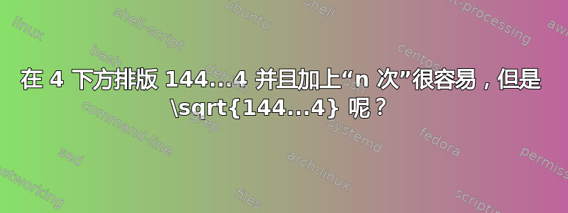 在 4 下方排版 144...4 并且加上“n 次”很容易，但是 \sqrt{144...4} 呢？